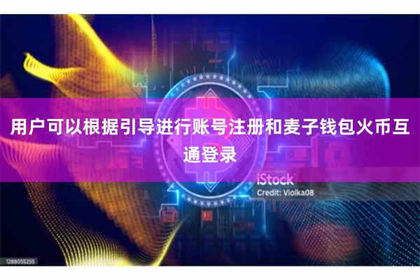 用户可以根据引导进行账号注册和麦子钱包火币互通登录