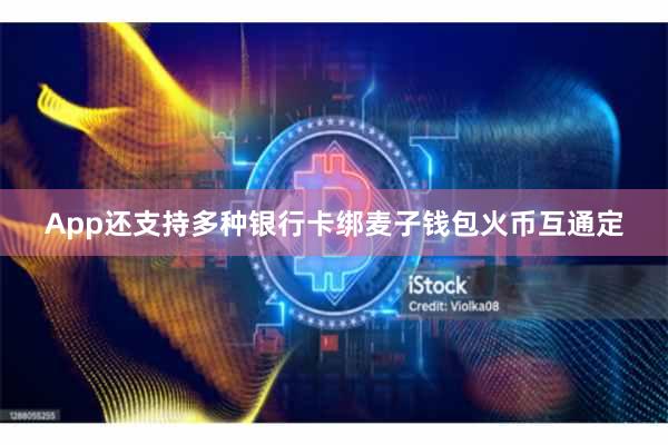 App还支持多种银行卡绑麦子钱包火币互通定