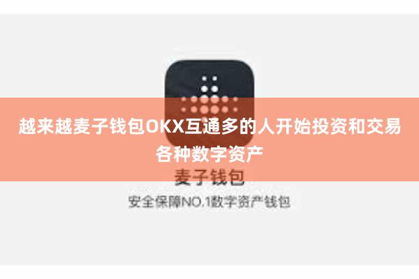 越来越麦子钱包OKX互通多的人开始投资和交易各种数字资产