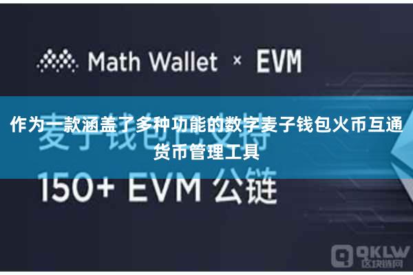 作为一款涵盖了多种功能的数字麦子钱包火币互通货币管理工具