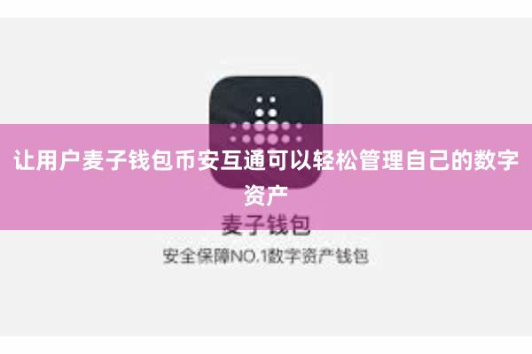 让用户麦子钱包币安互通可以轻松管理自己的数字资产