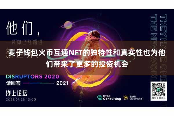 麦子钱包火币互通NFT的独特性和真实性也为他们带来了更多的投资机会