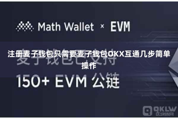 注册麦子钱包只需要麦子钱包OKX互通几步简单操作