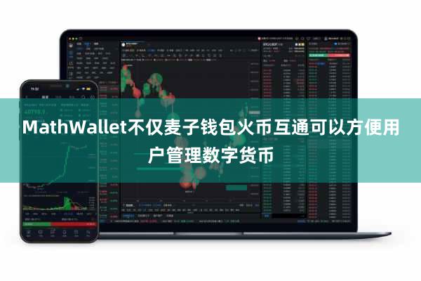 MathWallet不仅麦子钱包火币互通可以方便用户管理数字货币