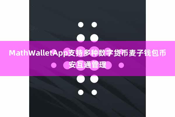 MathWalletApp支持多种数字货币麦子钱包币安互通管理