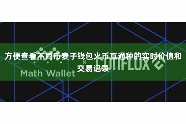 方便查看不同币麦子钱包火币互通种的实时价值和交易记录