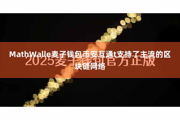 MathWalle麦子钱包币安互通t支持了主流的区块链网络
