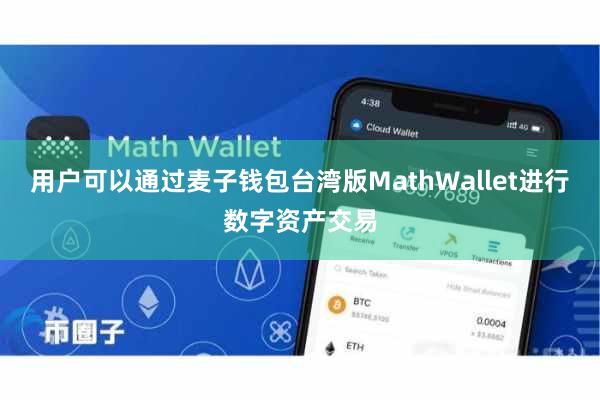 用户可以通过麦子钱包台湾版MathWallet进行数字资产交易