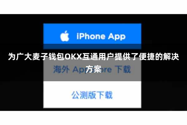 为广大麦子钱包OKX互通用户提供了便捷的解决方案