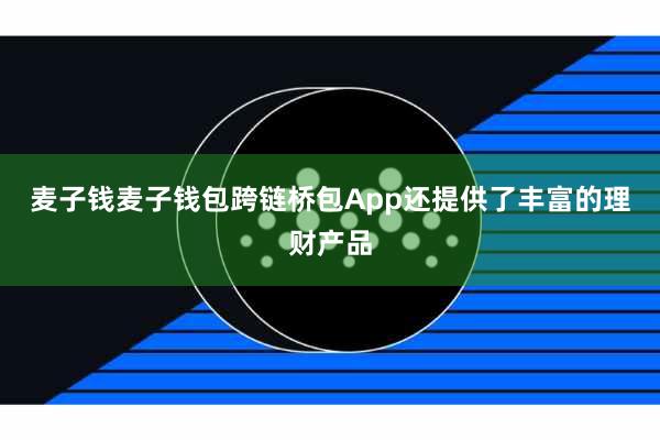麦子钱麦子钱包跨链桥包App还提供了丰富的理财产品