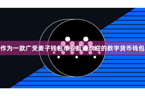 作为一款广受麦子钱包币安互通欢迎的数字货币钱包