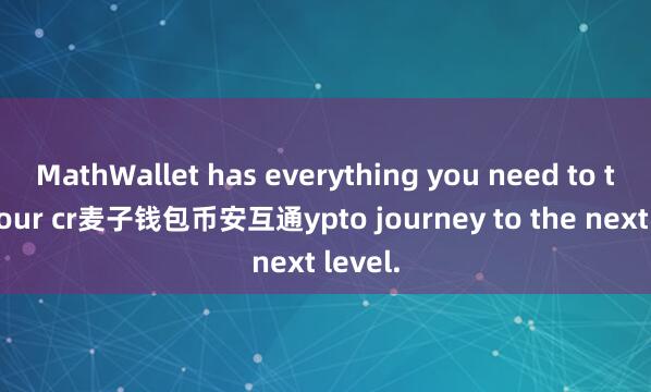 MathWallet has everything you need to take your cr麦子钱包币安互通ypto journey to the next level.