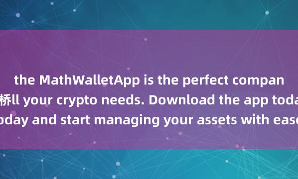 the MathWalletApp is the perfect companion for a麦子钱包跨链桥ll your crypto needs. Download the app today and start managing your assets with ease and convenience.